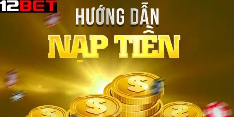 Những điều nên lưu ý để nạp tiền 12bet an toàn và hiệu quả